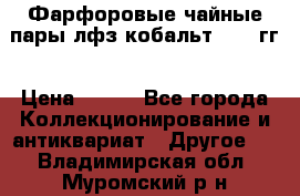 Фарфоровые чайные пары лфз кобальт 70-89гг › Цена ­ 750 - Все города Коллекционирование и антиквариат » Другое   . Владимирская обл.,Муромский р-н